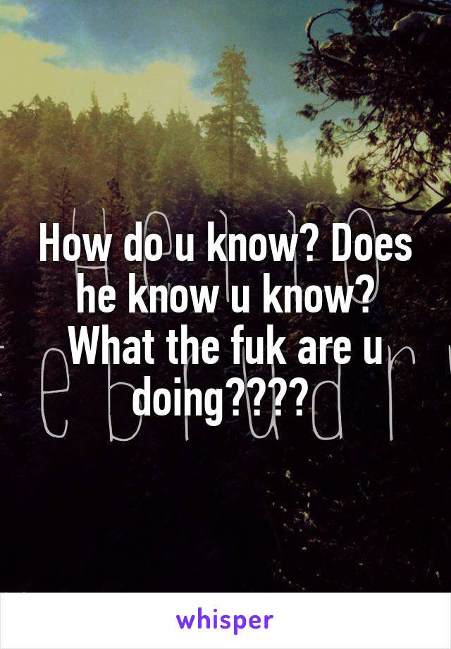 How do u know? Does he know u know? What the fuk are u doing???? 