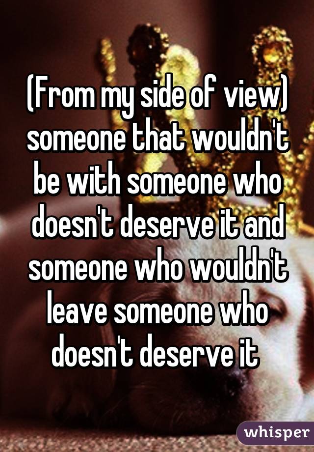 (From my side of view) someone that wouldn't be with someone who doesn't deserve it and someone who wouldn't leave someone who doesn't deserve it 