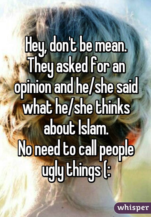 Hey, don't be mean.
They asked for an opinion and he/she said what he/she thinks about Islam.
No need to call people ugly things (: