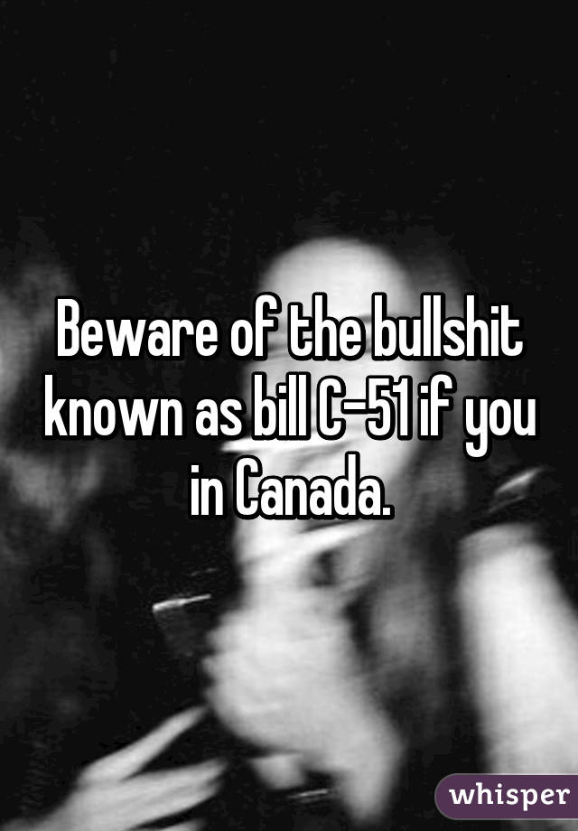 Beware of the bullshit known as bill C-51 if you in Canada.