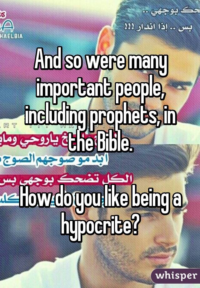 And so were many important people, including prophets, in the Bible.

How do you like being a hypocrite?