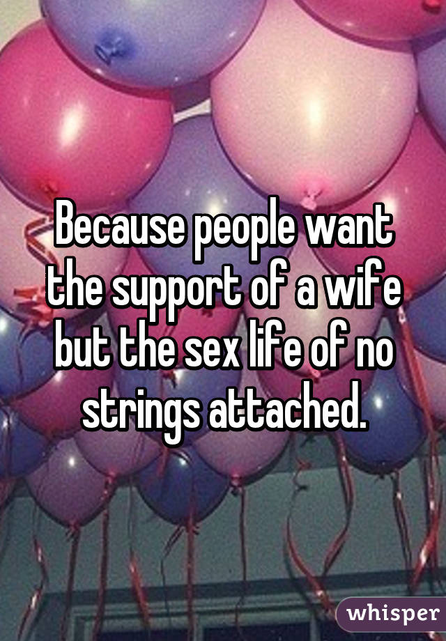 Because people want the support of a wife but the sex life of no strings attached.