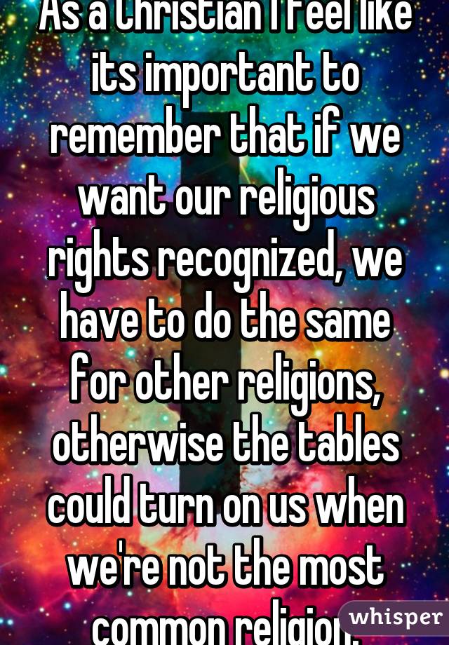 As a Christian I feel like its important to remember that if we want our religious rights recognized, we have to do the same for other religions, otherwise the tables could turn on us when we're not the most common religion.