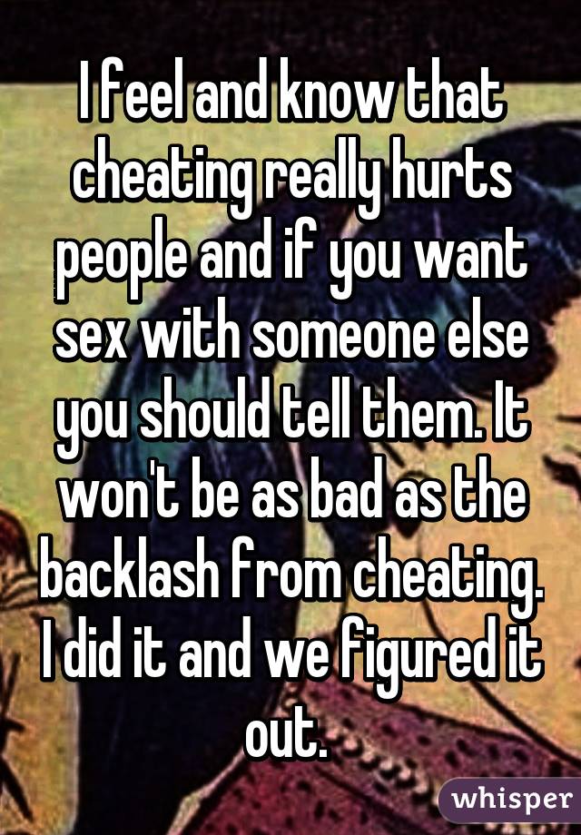 I feel and know that cheating really hurts people and if you want sex with someone else you should tell them. It won't be as bad as the backlash from cheating. I did it and we figured it out. 