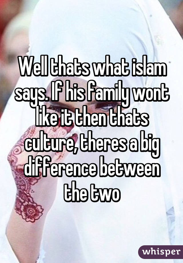 Well thats what islam says. If his family wont like it then thats culture, theres a big difference between the two