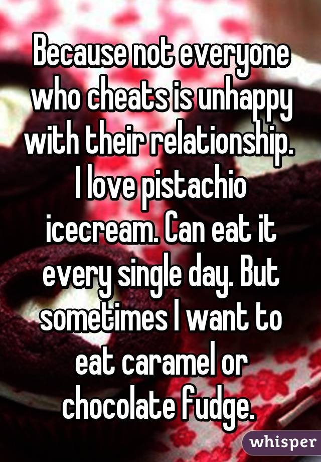 Because not everyone who cheats is unhappy with their relationship. 
I love pistachio icecream. Can eat it every single day. But sometimes I want to eat caramel or chocolate fudge. 