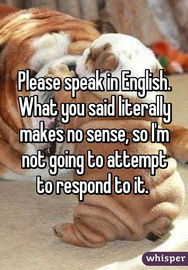 Please speak in English. What you said literally makes no sense, so I'm not going to attempt to respond to it. 