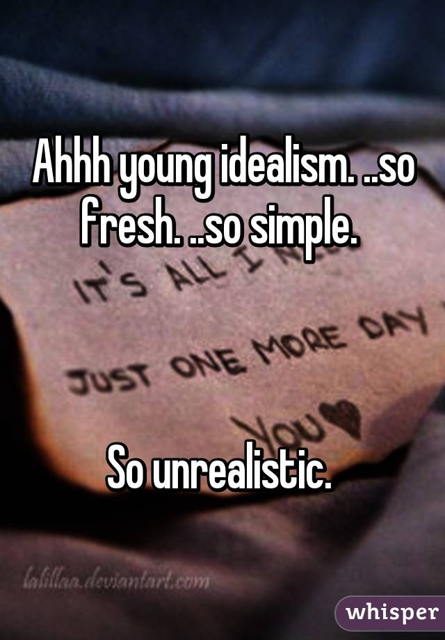 Ahhh young idealism. ..so fresh. ..so simple. 



So unrealistic. 