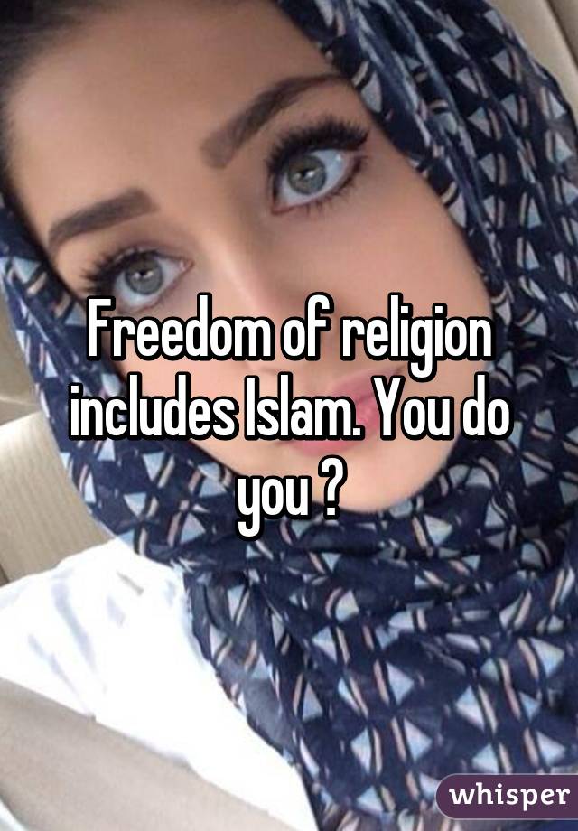 Freedom of religion includes Islam. You do you 😊