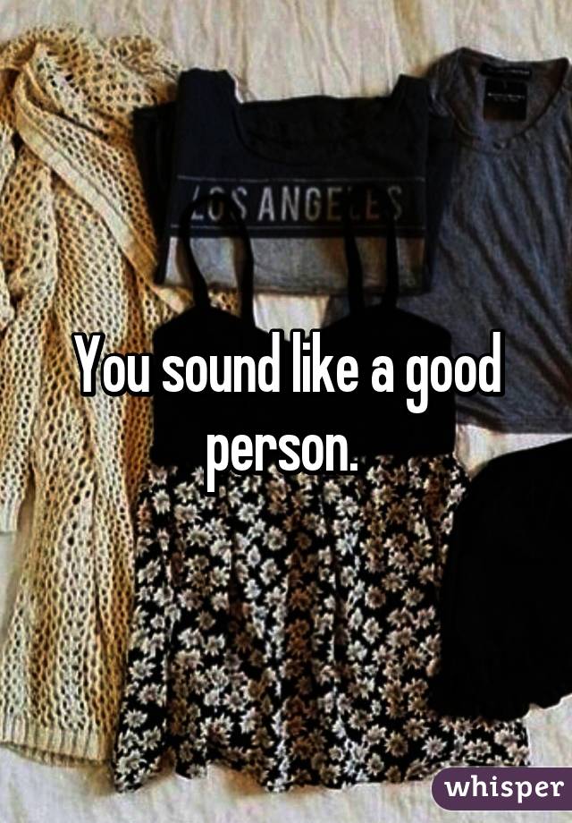 You sound like a good person. 