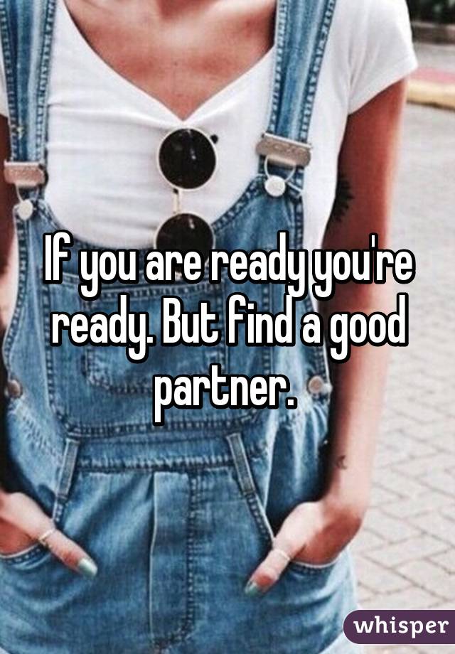 If you are ready you're ready. But find a good partner. 