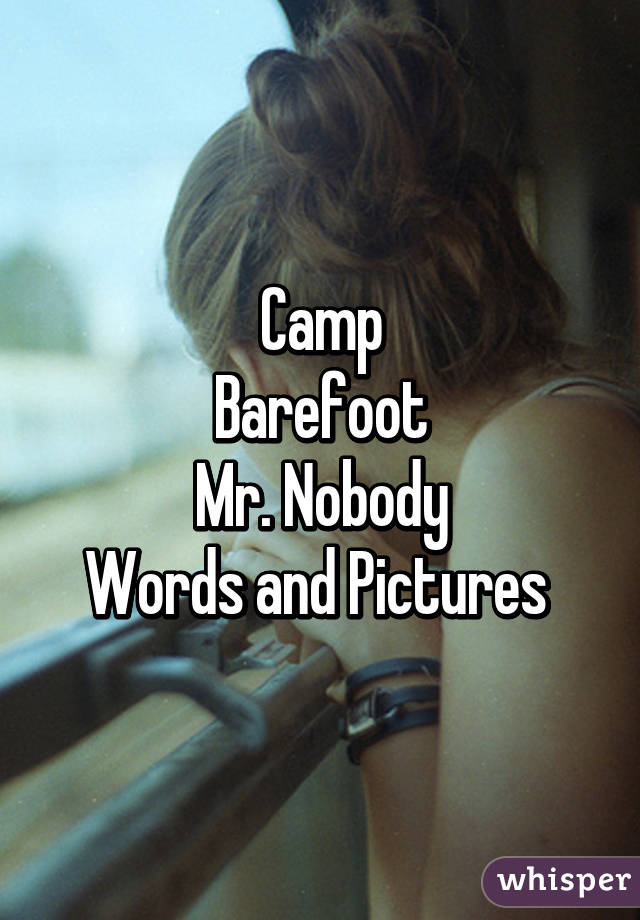 Camp
Barefoot
Mr. Nobody
Words and Pictures 