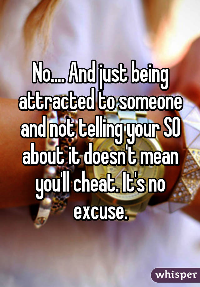 No.... And just being attracted to someone and not telling your SO about it doesn't mean you'll cheat. It's no excuse.