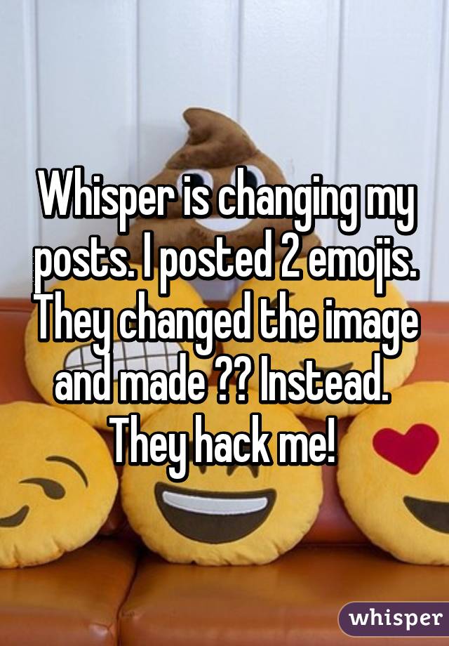 Whisper is changing my posts. I posted 2 emojis. They changed the image and made ?? Instead. 
They hack me! 