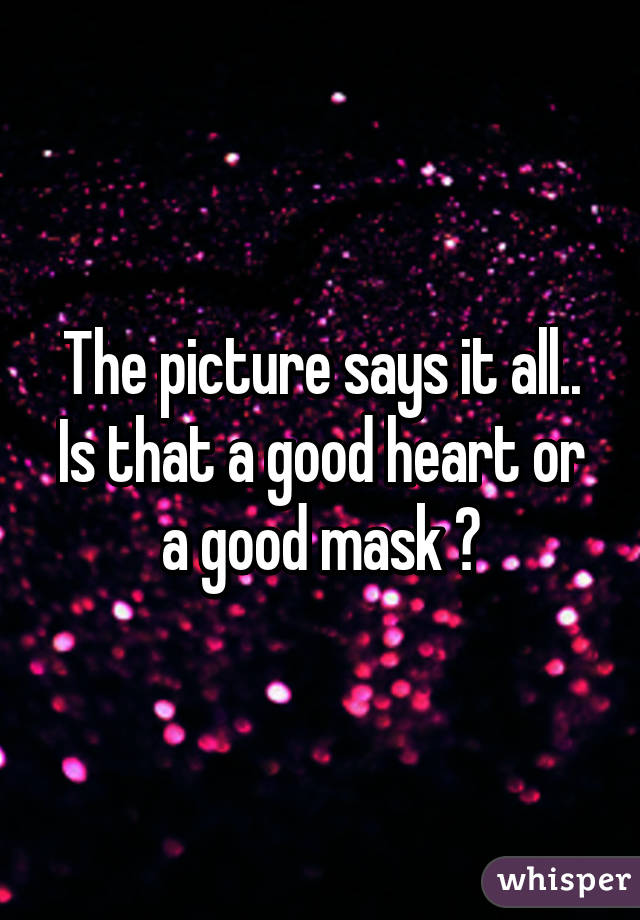 The picture says it all..
Is that a good heart or a good mask ?