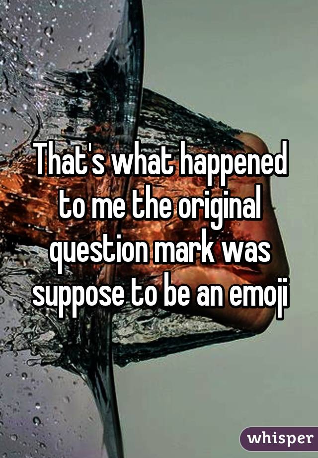 That's what happened to me the original question mark was suppose to be an emoji