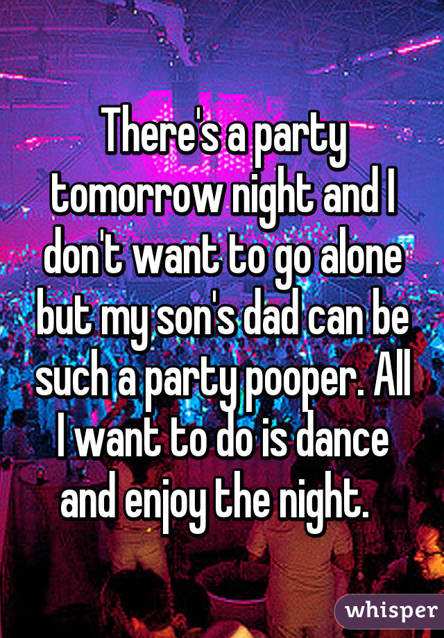 There's a party tomorrow night and I don't want to go alone but my son's dad can be such a party pooper. All I want to do is dance and enjoy the night.  