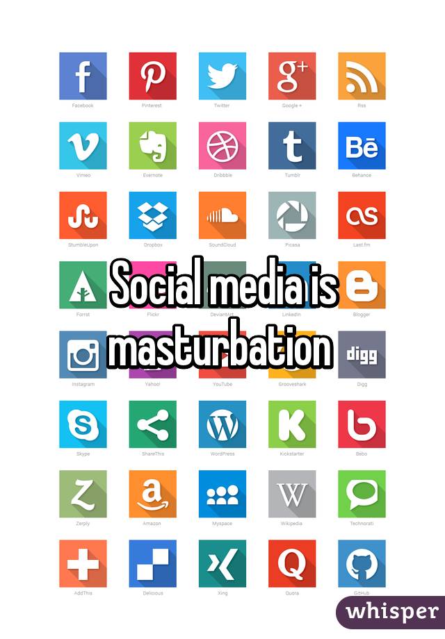 Social media is masturbation 