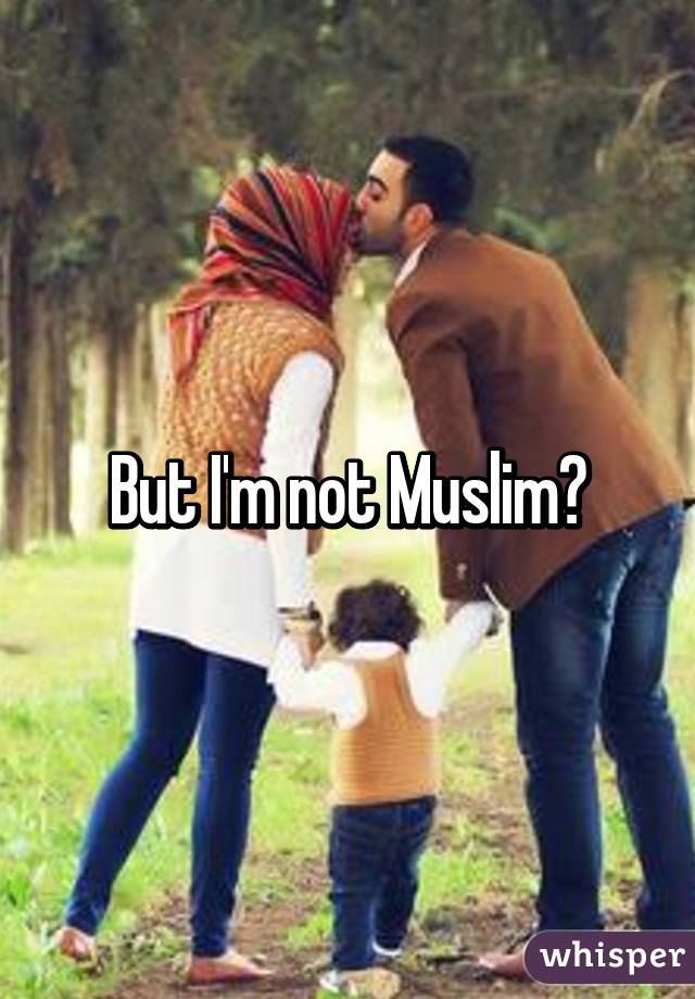 But I'm not Muslim?