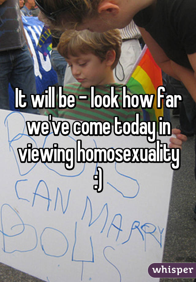 It will be - look how far we've come today in viewing homosexuality :)