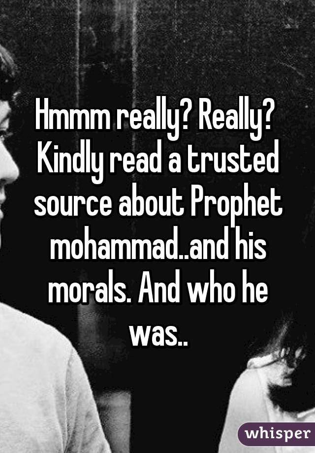 Hmmm really? Really? 
Kindly read a trusted source about Prophet mohammad..and his morals. And who he was..