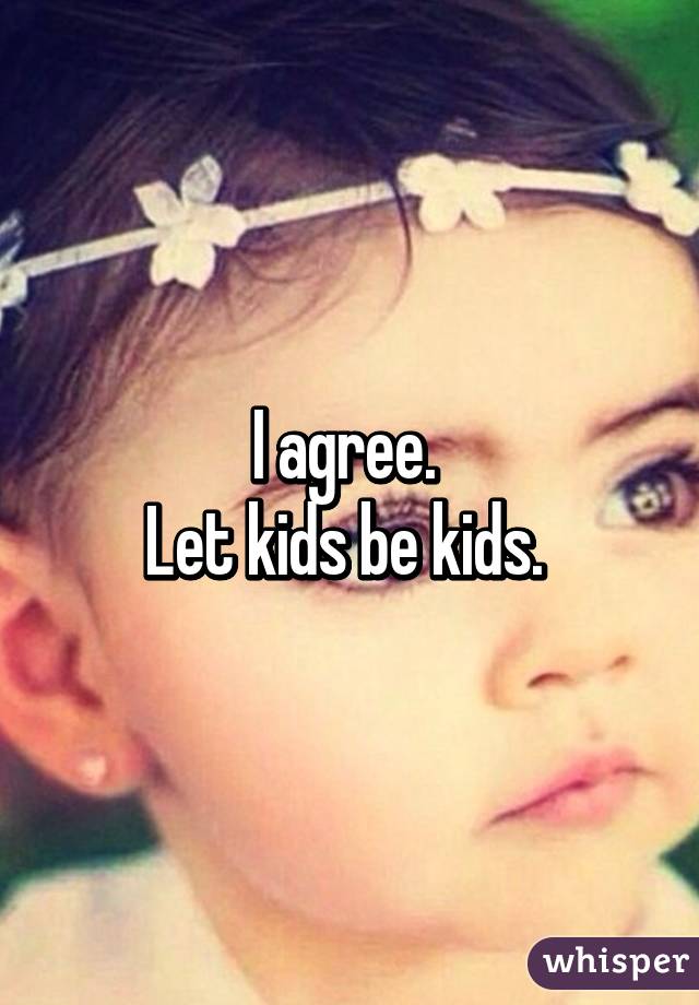 I agree. 
Let kids be kids. 