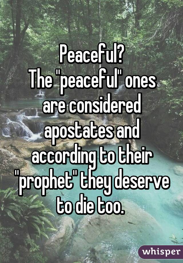 Peaceful?
The "peaceful" ones are considered apostates and according to their "prophet" they deserve to die too. 