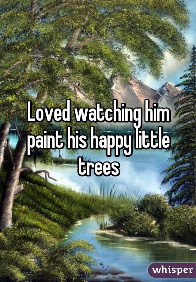 Loved watching him paint his happy little trees