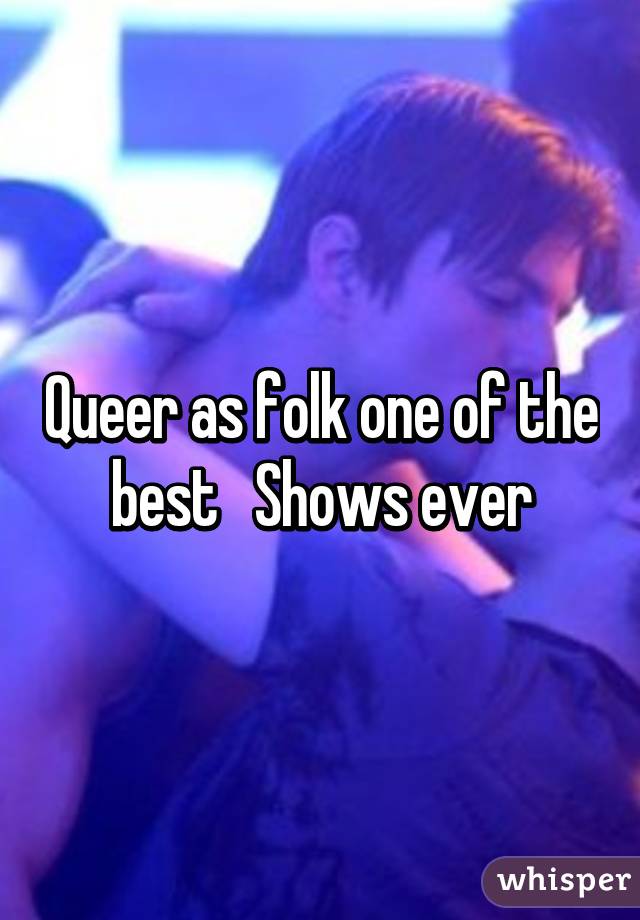 Queer as folk one of the best   Shows ever