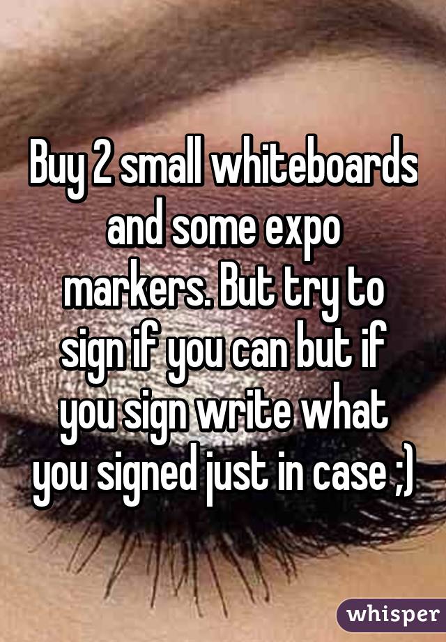 Buy 2 small whiteboards and some expo markers. But try to sign if you can but if you sign write what you signed just in case ;)