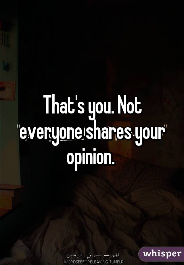 That's you. Not everyone shares your opinion. 