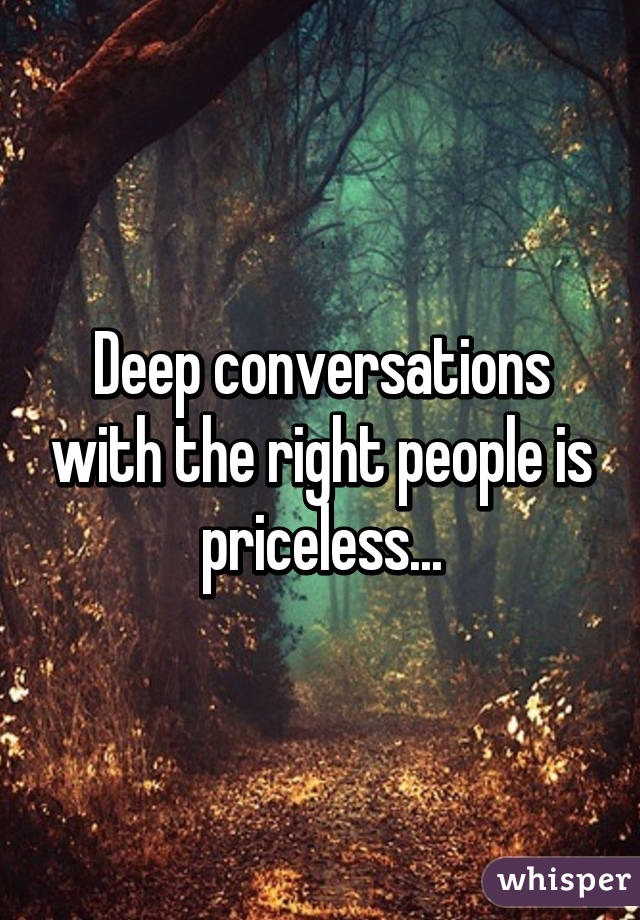 Deep conversations with the right people is priceless...