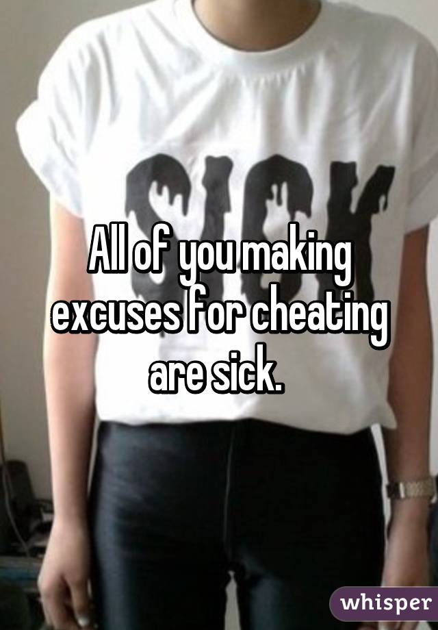 All of you making excuses for cheating are sick. 