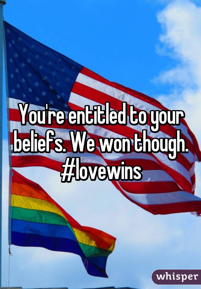 You're entitled to your beliefs. We won though. #lovewins