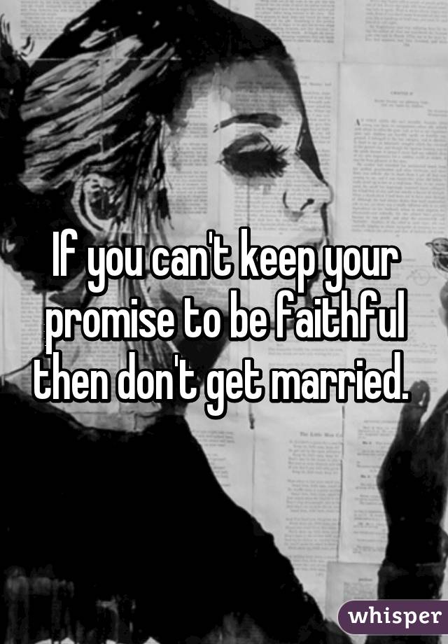 If you can't keep your promise to be faithful then don't get married. 