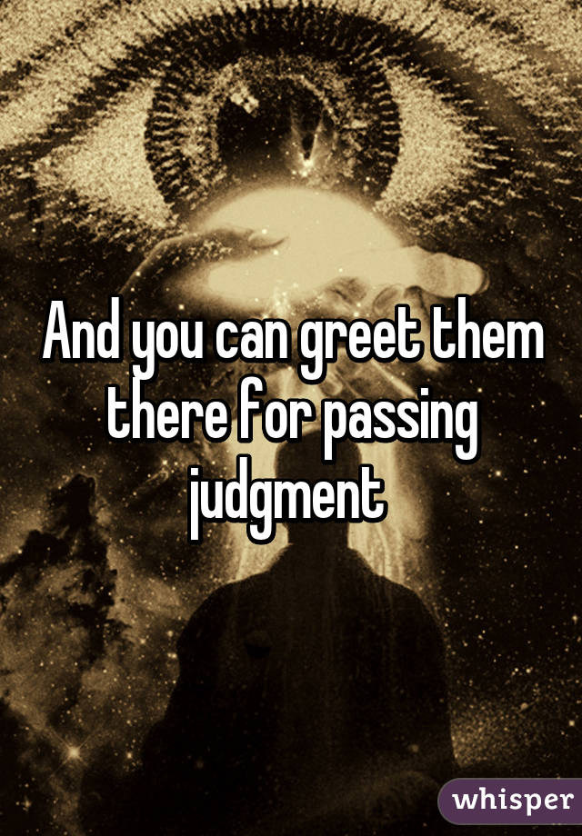 And you can greet them there for passing judgment 