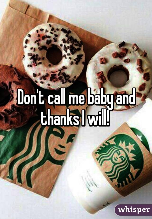 Don't call me baby and thanks I will! 