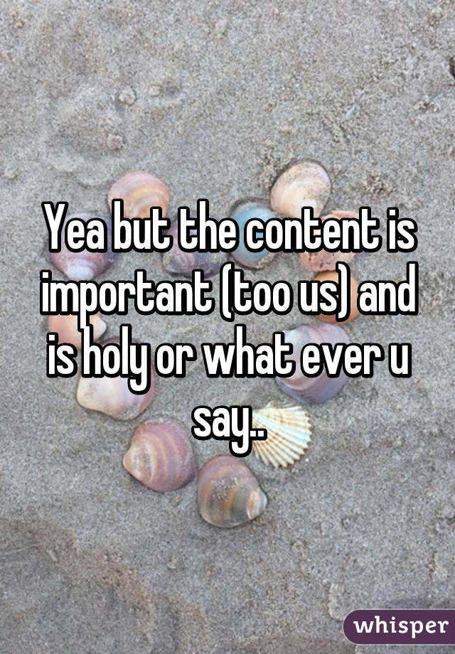 Yea but the content is important (too us) and is holy or what ever u say..