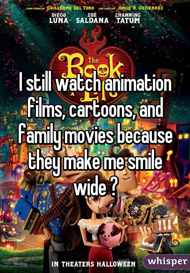 I still watch animation films, cartoons, and family movies because they make me smile wide 😁