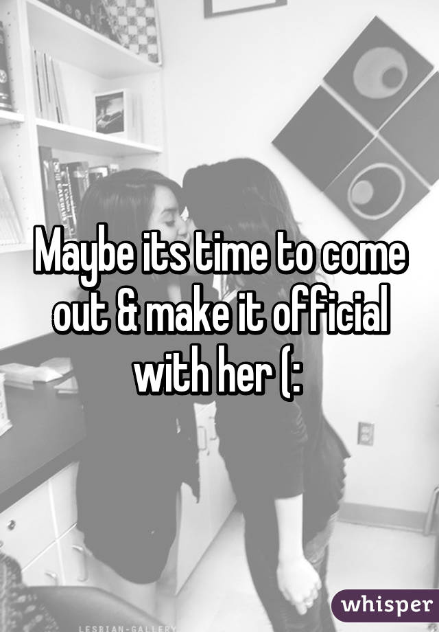 Maybe its time to come out & make it official with her (: 