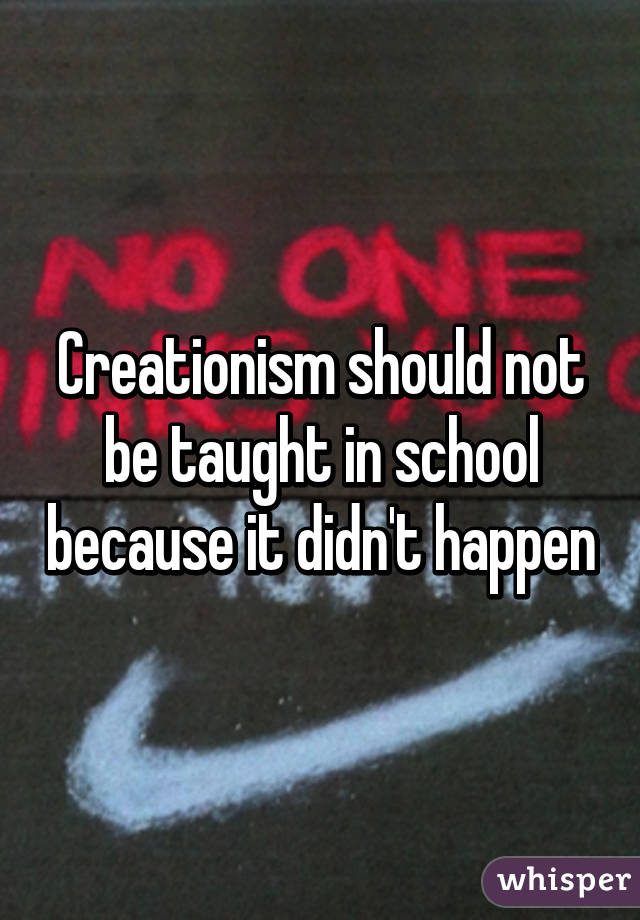 Creationism should not be taught in school because it didn't happen