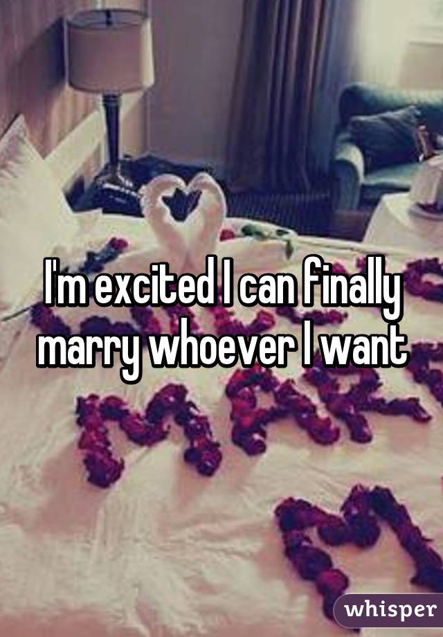 I'm excited I can finally marry whoever I want