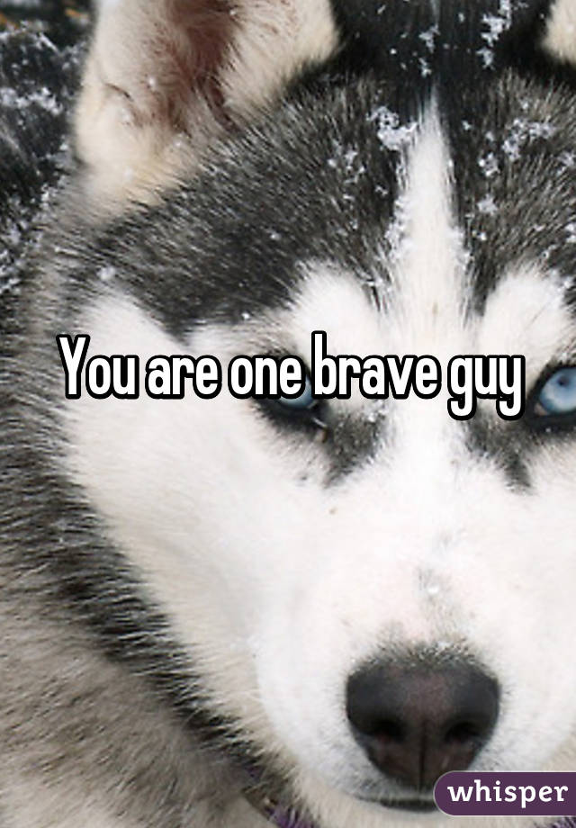 You are one brave guy
