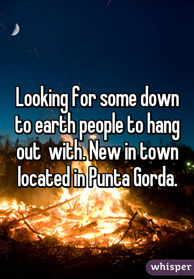 Looking for some down to earth people to hang out  with. New in town located in Punta Gorda.