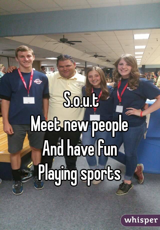 S.o.u.t
Meet new people 
And have fun 
Playing sports 