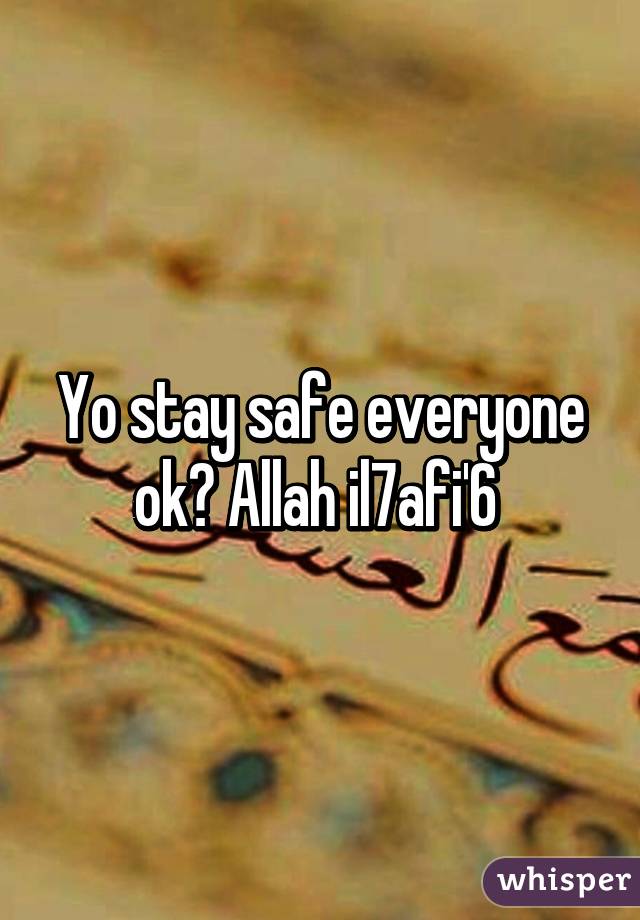 Yo stay safe everyone ok? Allah il7afi'6 