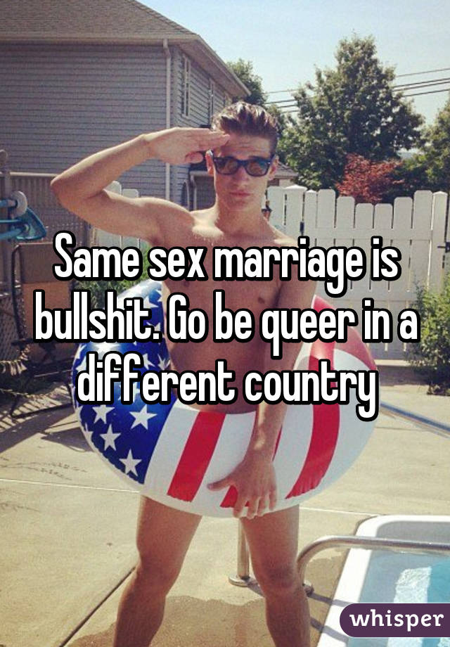 Same sex marriage is bullshit. Go be queer in a different country