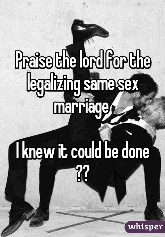 Praise the lord for the legalizing same sex marriage 

I knew it could be done 👍🏼