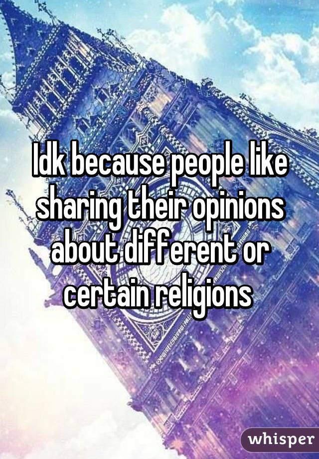 Idk because people like sharing their opinions about different or certain religions 