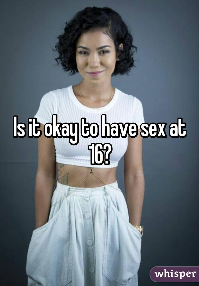 Is it okay to have sex at 16?